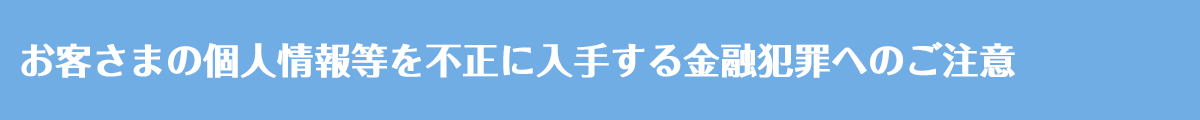 お客さまの個人情報等を不正に入手する金融犯罪へのご注意