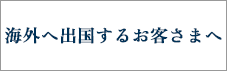 海外へ出国するお客さまへ